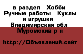  в раздел : Хобби. Ручные работы » Куклы и игрушки . Владимирская обл.,Муромский р-н